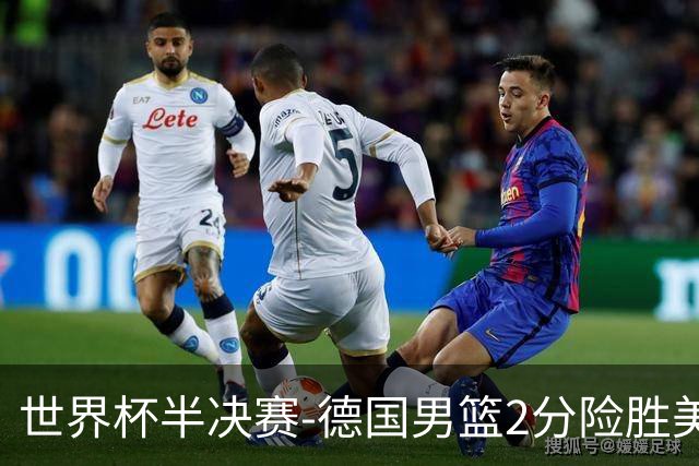 世界杯半决赛-德国男篮2分险胜美国晋级决赛