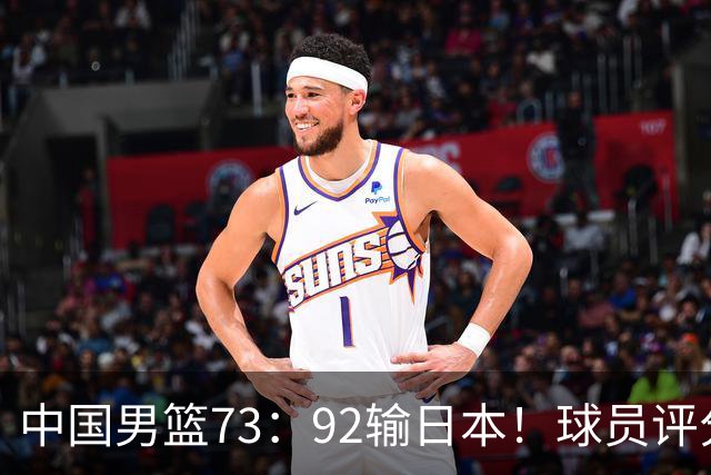 中国男篮73：92输日本！球员评分出炉：3人及格，5人不及格，1人太拉胯