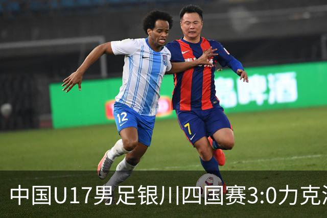 中国U17男足银川四国赛3:0力克澳大利亚队：战术解析与未来展望