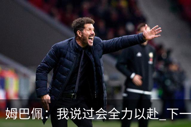 姆巴佩：我说过会全力以赴 下一回合继续攻击皇马