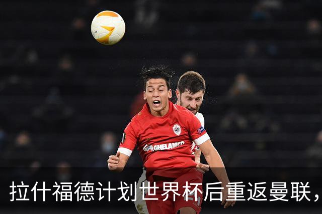 拉什福德计划世界杯后重返曼联，设法续租回巴萨！4000万违约条款名存实亡