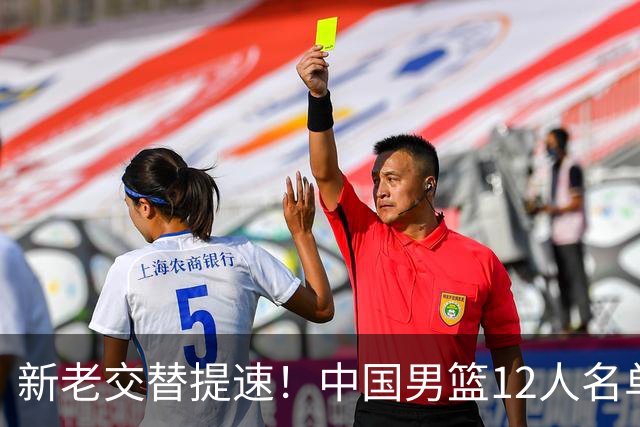 新老交替提速！中国男篮12人名单出炉，王俊杰杨瀚森领衔 徐昕首秀