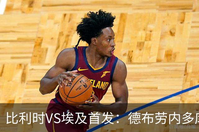比利时VS埃及首发：德布劳内多库特罗萨德再战萨拉赫