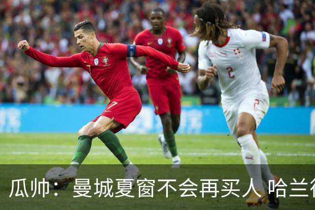瓜帅：曼城夏窗不会再买人 哈兰德替补已在阵中