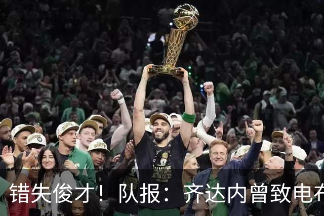 错失俊才！队报：齐达内曾致电布阿迪，表示欣赏但无法做出承诺