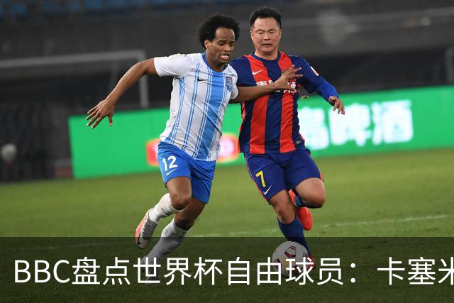 BBC盘点世界杯自由球员：卡塞米罗、莫德里奇、沃齐尼亚在列