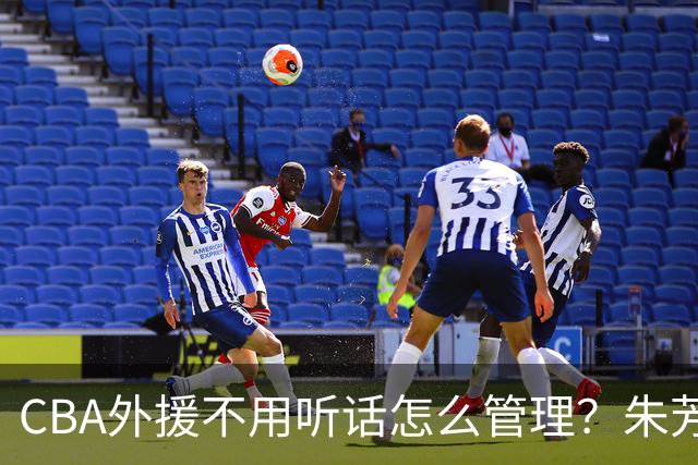 CBA外援不用听话怎么管理？朱芳雨：翻译会给他看我以前是什么状态